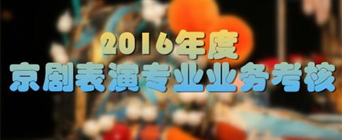 美女趴下裤子让男子爽捅国家京剧院2016年度京剧表演专业业务考...